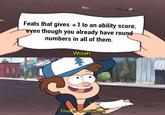B Feats that gives +1 to an ability score, eyen though you already have round numbers in all of them. Woah. This is worthless!