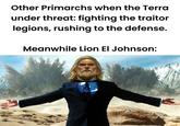 All Other Primarchs when the Terra under threat: fighting the traitor legions, rushing to the defense. Meanwhile Lion El Johnson: