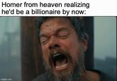 Homer from heaven realizing he'd be a billionaire by now: imgflip.com