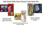 THE Oddly Specific 2000s Cartoon Character Tropes Starter Pack JUNI REE Diary's AGRAGO NICKELODEON MIGHTYBI Tech-savvy nerdy African American sidekick with a Palm Pilot Asian American teenager fighting against mythical creatures in urban metropolis Show starring a Boy Scout/Girl Scout who always make salutes