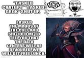 "ASKED CHATGPT" "ASKED GROK" SHUT UP. OASKED THE MAGUS OF THE CULT, AND SHE TOLD ME TO TELL YOU THAT THE DATA CENTERS WILL BE DEVOURED. WE WILL GET FREE LUNCH. imgflip.com ChatGPT AI SLOP