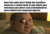 How mfs who don't think the Exodites deserve a codex look at you when you tell them you don't care if Deathwatch gets folded into Imperial Agents
