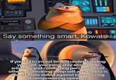 Say something smart, Kowalski. If you fail to invest time in understanding yourself, you inevitably absorb the arbitrary and conflicting perceptions of others. Cultivating deep self-awareness is the ultimate shield against internalizing disempowering opinions.