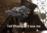 Tell Rhaenyra it was me