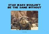 STAR WARS WOULDN'T BE THE SAME WITHOUT starwarsslug