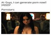 Al: Guys, I can generate p--- now!! yayyyy! Pornstars: