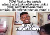POV: You're the party's wizard who just watch your entire party snap their own neck on front of the final boss on round 1 imgflip.com ??? ??? ORCUS, the final boss HRU LENS