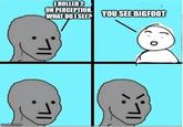 imgflip.com I ROLLED 2 ON PERCEPTION. WHAT DO I SEE? YOU SEE BIGFOOT