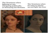 The Venetians when fighting at sea, intriguing politically, or betraying the Romans The Venetians when it's time to square up and fight up close