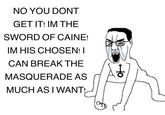 NO YOU DONT GET IT! IM THE SWORD OF CAINE! IM HIS CHOSEN! I CAN BREAK THE MASQUERADE AS MUCH AS I WANT!
