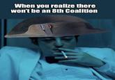 When you realize there won't be an 8th Coalition