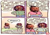 SO IF YOUR BEST FRIEND JUMPS OFF A BRIDGE, YOU GONNA JUMP TOO? Magnus' WHAT THE HELL YOU TALKIN' BOUT YOU BEEN MY BEST FRIEND FOR YEARS Magnus. wm ન I WOULD JUMP STRAIGHT INTO HELL WITH YOU, MAN ZMS extra fabulous