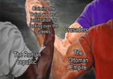 Claiming the Trojan war as a justification for f------ over the Greeks The Roman republic Crusaders The Ottoman Empire