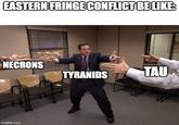 EASTERN FRINGE CONFLICT BE LIKE: NECRONS imgflip.com TYRANIDS TAU