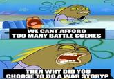 of ஆ WE CANT AFFORD TOO MANY BATTLE SCENES THEN WHY DID YOU CHOOSE TO DO A WAR STORY? imgflip.com