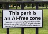 This park is an Al-free zone Please do not release any Al-generated squirrels, highland cows, tigers, quaggas, dragons, unicorns, haggises or other such animals while in this area ASignOfHumour
