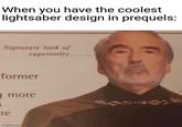 When you have the coolest lightsaber design in prequels: Signature look of superiority. former gmore 5 re imgflip.com