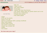 Board /r9k/ - ROBOT9001 Anonymous Settings Mobile Home 07/27/26(Mon)12:09:02 No.85190877 322 KB PNG >Sigh >Pull up my pants >Get in my car >Be me >Take a s--- >No toilet paper >F---.jpg >Stand up from the throne >Go down stairs with my pants down as to not encrust my underwear >Check the pantry >No toilet paper >Drive to walmart with a poopy butthole >Buy toilet paper >Drive back home >Go back to the bowl >Open up a fresh roll >Wipe >It's clean So how was your day?