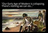 "Our Early Age of Modern is collapsing. There's nothing we can do...'