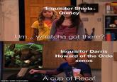 Inquisitor Shiela Quincy Um... whatcha got there? made with mematic Inquisitor Darris Howard of the Ordo xenos A cup of Recaf