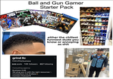 Ball and Gun Gamer Starter Pack 2 FORTNITE grand theft Utb V PS4 CALL DUTY BLACK OPS 2K26 MADDEN 26 HUNDER 2 NTERNET FRUSHED TREYARCH ACTIVISION either the chillest funniest dude you know or annoying as s--- grind llc Executing Business 949 posts 143 followers 657 following Consulting agency Business HUB We plug you in with the right resources Connections Are Endless Connect Podcast CRT-200-TLM③• amazon