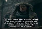 This show has no limits on trying to keep Alicent relevant. She an assassin now. Who reads fire and blood and thinks we needed an assassin queen who asssasinates her own kids.
