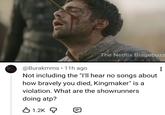 @Burakmms 11h ago The Netflix Bingebuzz Not including the "I'll hear no songs about how bravely you died, Kingmaker" is a violation. What are the showrunners doing atp? 1.2K [D}}