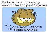 Warlocks to almost every monster for the past 12 years YOU ARE NOT IMMUNE TO FORCE DAMAGE