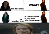 I'm lesbian What? I'm lesbian too. Is there anyone in this family who loves men?