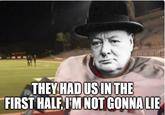 THEY HAD US IN THE FIRST HALF, I'M NOT GONNA LIE