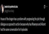 jessie de pointe du lac @eggtheunlikely Q House of the dragon has a problem with progressing the plot through dialogue as opposed to action because why has Rhaenyra and Alicent had the same conversation for 6 episodes