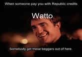 When someone pay you with Republic credits Watto Somebody get these beggars out of here. MTP