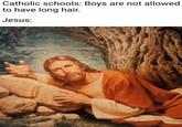 Catholic schools: Boys are not allowed to have long hair. Jesus: