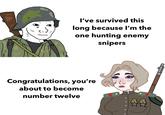 # I've survived this long because I'm the one hunting enemy snipers Congratulations, you're about to become number twelve