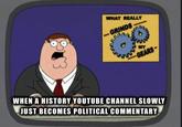 - WHAT REALLY GRINDS wwwwww MY GEARS- WHEN A HISTORY YOUTUBE CHANNEL SLOWLY JUST BECOMES POLITICAL COMMENTARY
