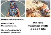Defeats the Romans. Defeats the Macedonians. One of antiquity's greatest generals. An old woman with a roof tile