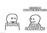 imgflip.com 8'5 ROMANS PLS KILL ME AND MAKE ME A MARTYR EARLY CHRISTIANS