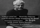 "Once you've Read the Odyssey you'll never stop wanting to beat Heinrich Schliemann to death with your bare hands." ANTHONY BOURDAIN