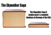 The Skywalker Saga The Skywalker Saga if Anakin wasn't a complete dumbass in Revenge of the Sith