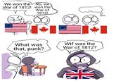 " We won the War of 1812! No, we won the War of 1812! What was that, punk? W-- was the War of 1812?