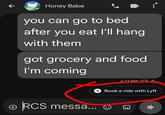 ← Honey Babe you can go to bed after you eat I'll hang with them got grocery and food I'm coming + RCS messa... 6:23 PM COA Book a ride with Lyft •11/1