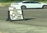 WE GUARANTEE FAST SERVICE NO MATTER HOW LONG IT TAKES