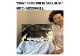 “PROVE TO US YOU'RE STILL ALIVE” MITCH MCCONNELL: Thumbs up, baby!)