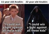 11 year old Anakin: 22 year old Anakin: "I could win a fight against bic all these kids" "I could win a fight against all these kids"