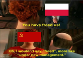 You have freed us! imgflip.com Oh, I wouldn't say "freed", more like "under new management."