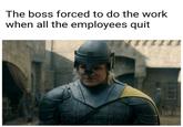 The boss forced to do the work when all the employees quit
