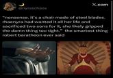X.com @nyraschaos "nonsense. it's a chair made of steel blades. rhaenyra had wanted it all her life and sacrificed two sons for it, she likely gripped the damn thing too tight." the smartest thing robert baratheon ever said