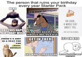 The person that ruins your birthday every year Starter Pack HERE IT IS YOUR BIRTHDAY. OH LOOK, A WHOLE DAY ABOUT YOU. TAKE THIS HAPPY BIRTHDAY WISH THERE'S A S--- IN A TRAY FOR YOU .HAPPY BIRTHDAY! CAN WE KEEP THIS YOU SELFISH A------. CAN WE KEEP THIS ABOUT ME, PLEASE GET IN THERE ITS OK BRO AND MAKE IT ABOUT YOU WEKNOW YOU JUST WANT memegenerator. ATTENTION