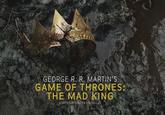 GEORGE R. R. MARTIN'S GAME OF THRONES: THE MAD KING ADAPTED BY DUNCAN MACMILLAN