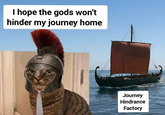 I hope the gods won't hinder my journey home Journey Hindrance Factory